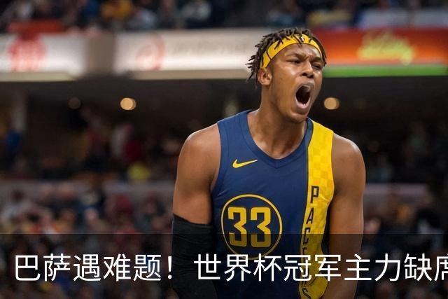 巴萨遇难题！世界杯冠军主力缺席国家德比令人失望